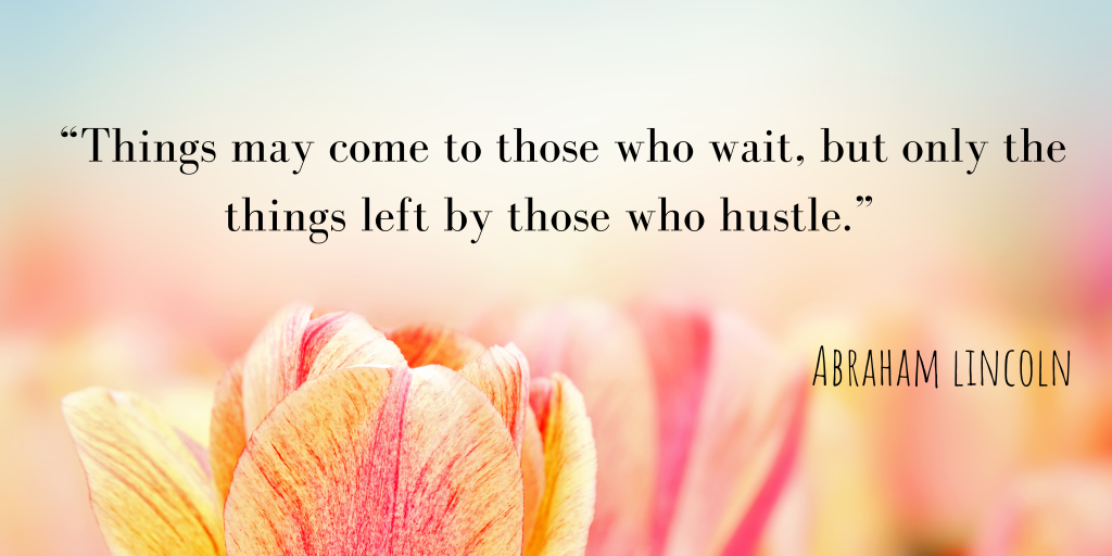 Things may come for those who wait, but only what's left by those who hustle.